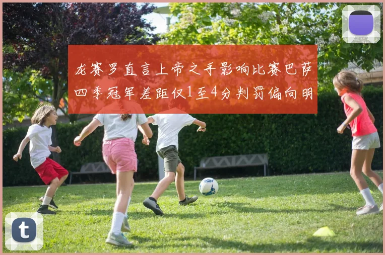 龙赛罗直言上帝之手影响比赛巴萨四季冠军差距仅1至4分判罚偏向明显