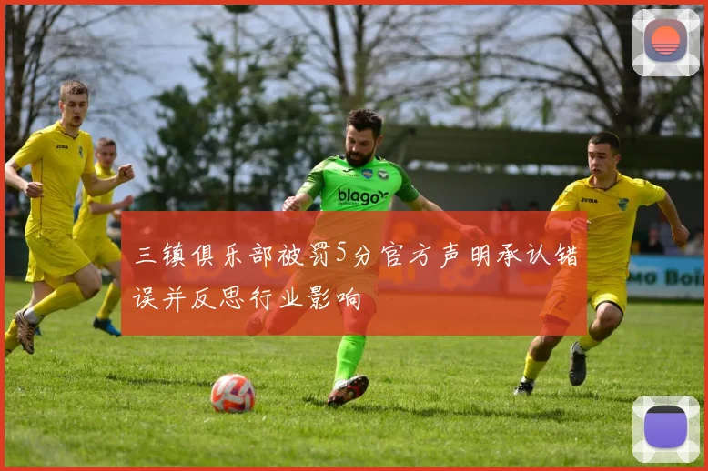 三镇俱乐部被罚5分官方声明承认错误并反思行业影响
