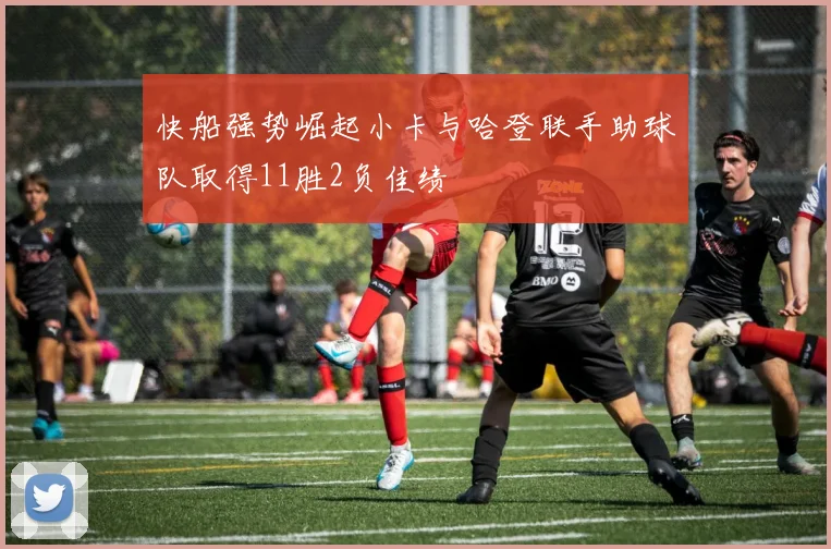 快船强势崛起小卡与哈登联手助球队取得11胜2负佳绩