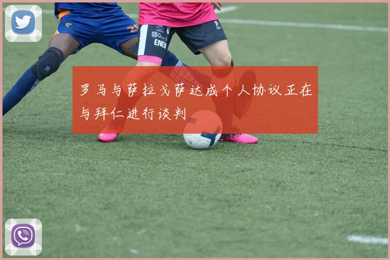 罗马与萨拉戈萨达成个人协议正在与拜仁进行谈判