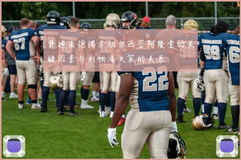 费迪南德揭示切尔西签阿隆索的关键因素与利物浦决策的关系
