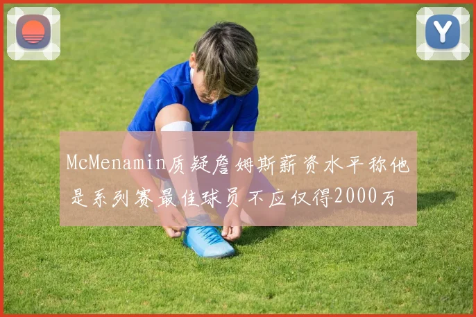 McMenamin质疑詹姆斯薪资水平称他是系列赛最佳球员不应仅得2000万