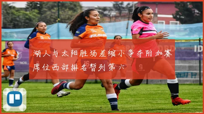 湖人与太阳胜场差缩小争夺附加赛席位西部排名暂列第六